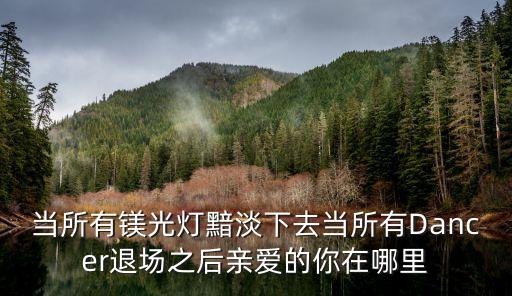 当所有镁光灯黯淡下去当所有Dancer退场之后亲爱的你在哪里