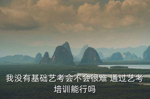 我没有基础艺考会不会很难 通过艺考培训能行吗