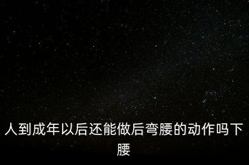 人到成年以后还能做后弯腰的动作吗下腰