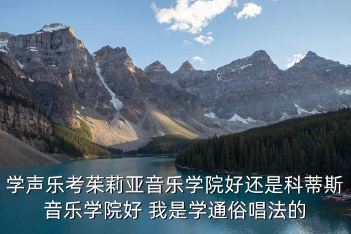 学声乐考茱莉亚音乐学院好还是科蒂斯音乐学院好 我是学通俗唱法的