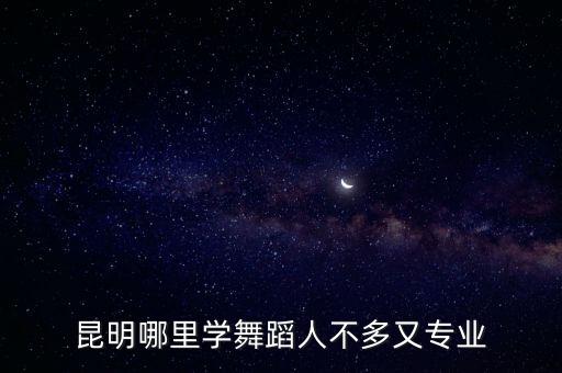 昆明哪里学舞蹈人不多又专业