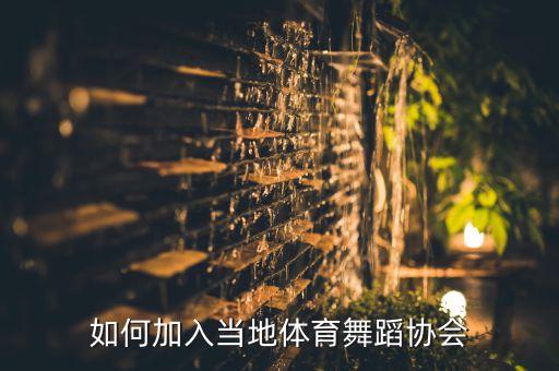 怎么进舞蹈协会，如何加入当地体育舞蹈协会