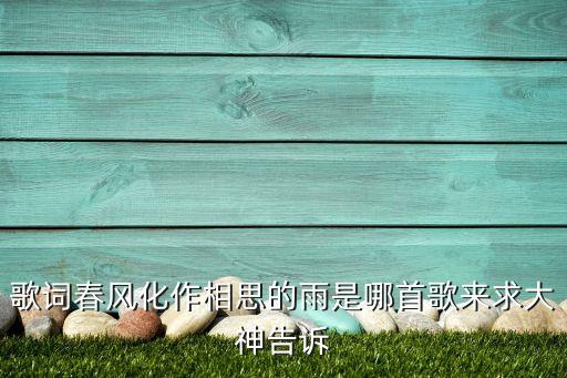 春风化作相思的雨叫什么歌呀，有一首歌曲里面有一句歌词是 化作漫天相思的雨 这首歌曲名字叫什么