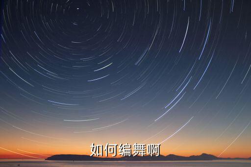 怎么样自己编舞蹈动作，如何编舞啊