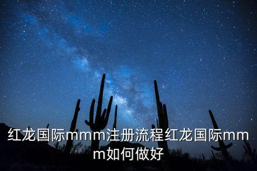 红龙国际mmm注册流程红龙国际mmm如何做好