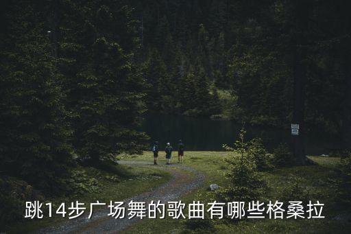 跳14步广场舞的歌曲有哪些格桑拉