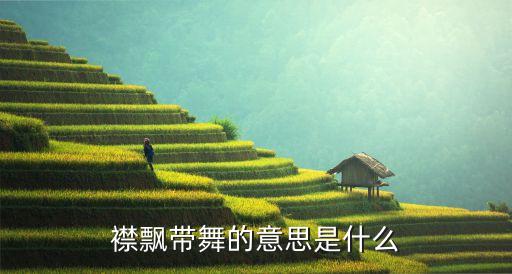 襟飘带舞的意思是什么