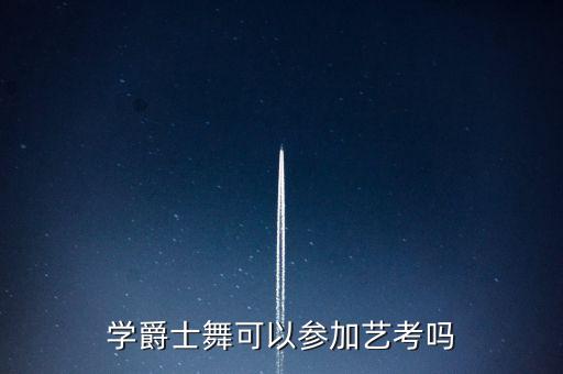 学爵士舞可以参加艺考吗