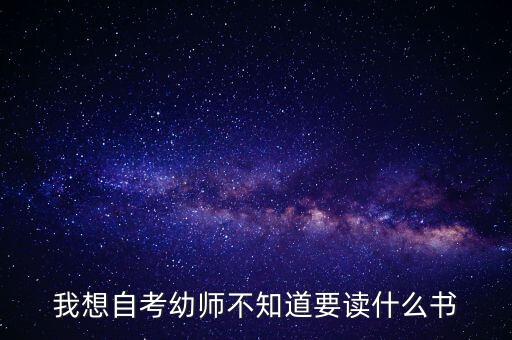 我想自考幼师不知道要读什么书