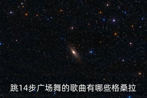 跳14步广场舞的歌曲有哪些格桑拉