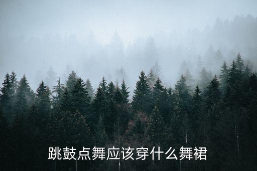 跳鼓点舞应该穿什么舞裙