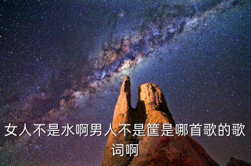 广场舞女人不是什么歌曲下载，女人不是水啊男人不是筐是哪首歌的歌词啊