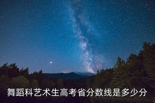 舞蹈科艺术生高考省分数线是多少分