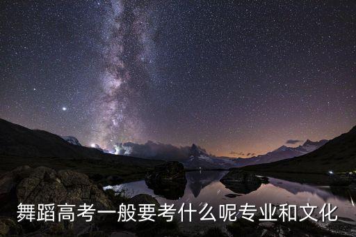 舞蹈高考一般要考什么呢专业和文化