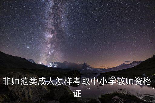 成人教育教师资格证怎么考，非师范类成人怎样考取中小学教师资格证
