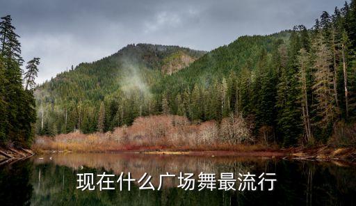 现在什么广场舞最流行