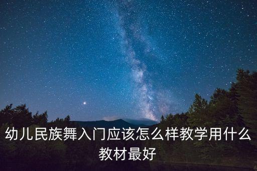 幼儿民族舞入门应该怎么样教学用什么教材最好