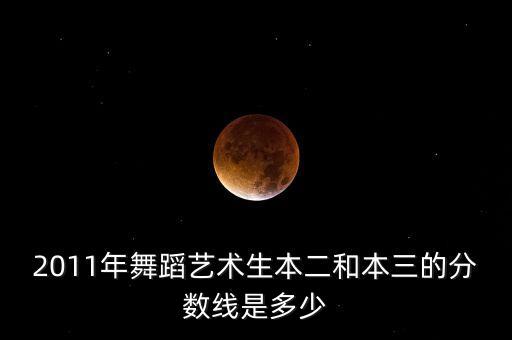 2011年舞蹈艺术生本二和本三的分数线是多少