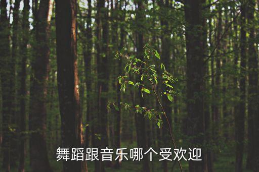 音乐和舞蹈哪个有魅力，舞蹈跟音乐哪个受欢迎