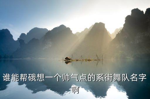 非常酷的街舞名字，谁能帮硪想一个帅气点的系街舞队名字啊