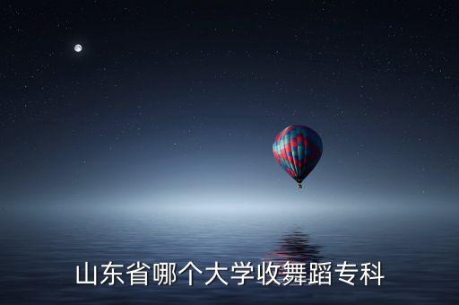 山东省哪个大学收舞蹈专科