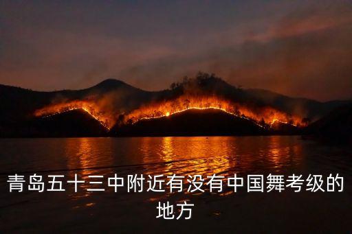 青岛五十三中附近有没有中国舞考级的地方