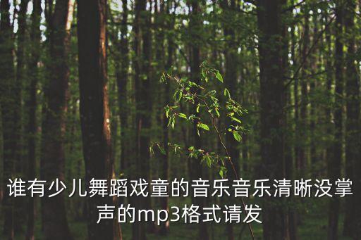 谁有少儿舞蹈戏童的音乐音乐清晰没掌声的mp3格式请发