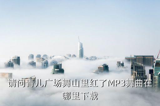 请问青儿广场舞山里红了MP3舞曲在哪里下载