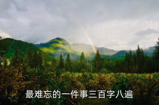 最难忘的一件事三百字八遍