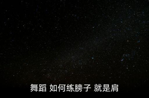 舞蹈 如何练膀子 就是肩