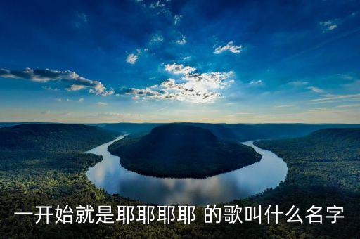 一开始就是耶耶耶耶 的歌叫什么名字