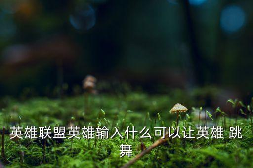 英雄联盟英雄输入什么可以让英雄 跳舞