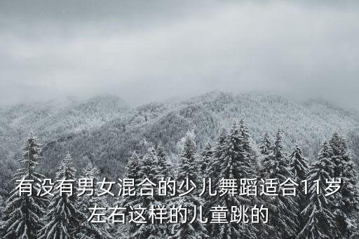 有没有男女混合的少儿舞蹈适合11岁左右这样的儿童跳的