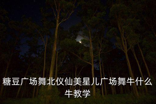 糖豆广场舞北仪仙美星儿广场舞牛什么牛教学