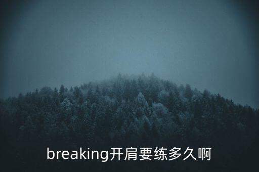 breaking开肩要练多久啊