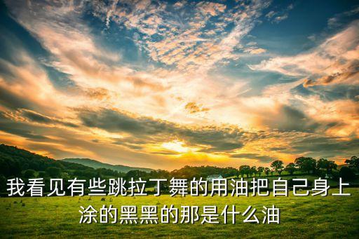 我看见有些跳拉丁舞的用油把自己身上涂的黑黑的那是什么油