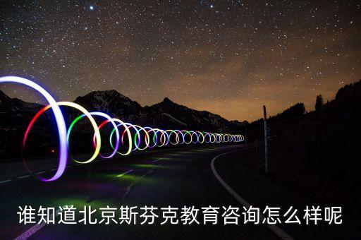 谁知道北京斯芬克教育咨询怎么样呢