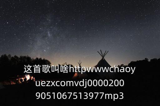 这首歌叫啥httpwwwchaoyuezxcomvdj00002009051067513977mp3