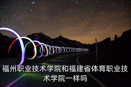 福州职业技术学院和福建省体育职业技术学院一样吗