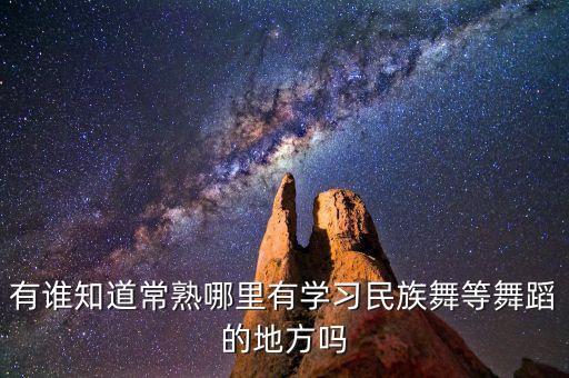 常熟哪里能学爵士舞，有谁知道常熟哪里有学习民族舞等舞蹈的地方吗