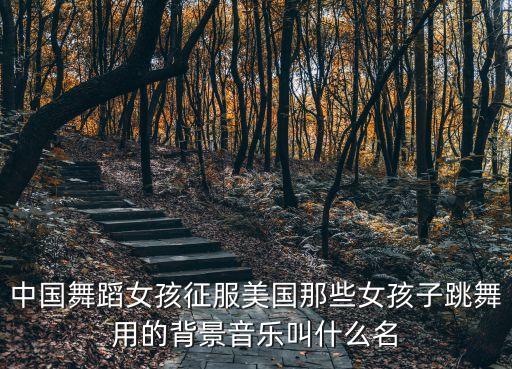 中国舞蹈女孩征服美国那些女孩子跳舞用的背景音乐叫什么名