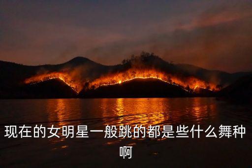 现在的女明星一般跳的都是些什么舞种啊