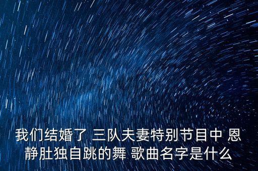 我们结婚了 三队夫妻特别节目中 恩静肚独自跳的舞 歌曲名字是什么