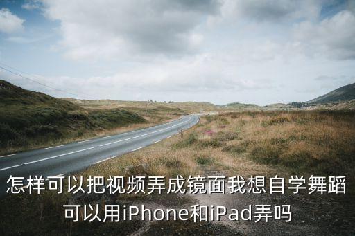 怎样可以把视频弄成镜面我想自学舞蹈可以用iPhone和iPad弄吗