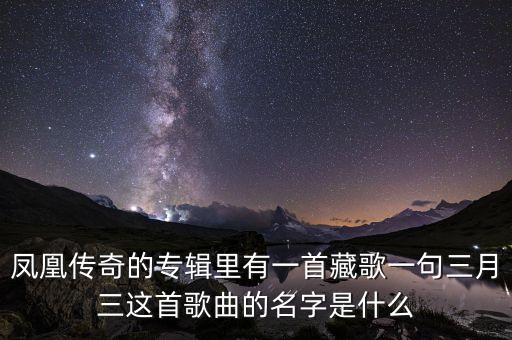三月三日什么歌，凤凰传奇的专辑里有一首藏歌一句三月三这首歌曲的名字是什么