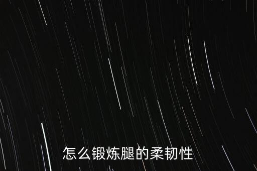 怎么锻炼腿的柔韧性