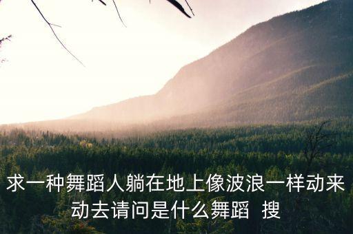 求一种舞蹈人躺在地上像波浪一样动来动去请问是什么舞蹈  搜