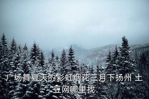 广场舞夏天的彩虹烟花三月下扬州 土豆网哪里找