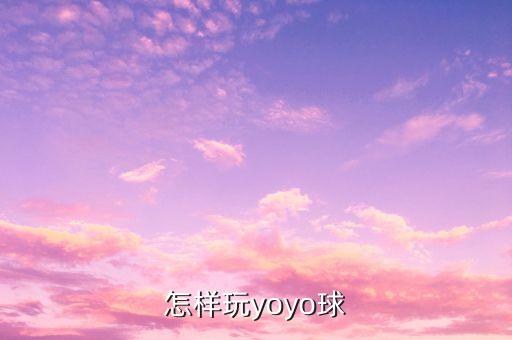 广场甩球怎么使用，怎样玩yoyo球