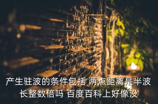 产生驻波的条件包括 两点距离是半波长整数倍吗 百度百科上好像没